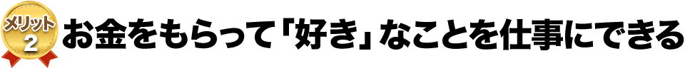 お金をもらって「好き」なことを仕事にできる