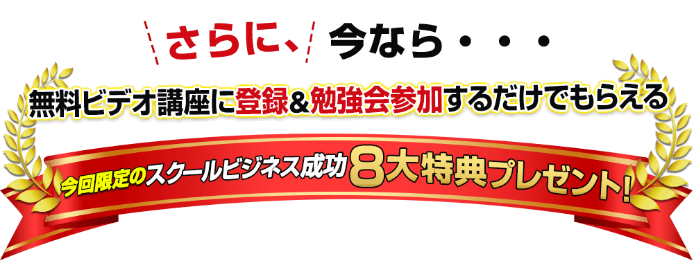さらに、今なら・・・無料ビデオ講座に登録＆勉強会参加するだけでもらえる今回限定のスクールビジネス成功8大特典プレゼント！
